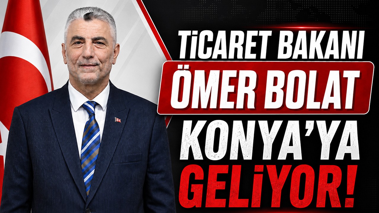 Ticaret Bakanı Ömer Bolat Konya'ya geliyor!