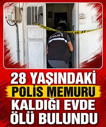 28 yaşındaki polis memuru kaldığı evde ölü bulundu