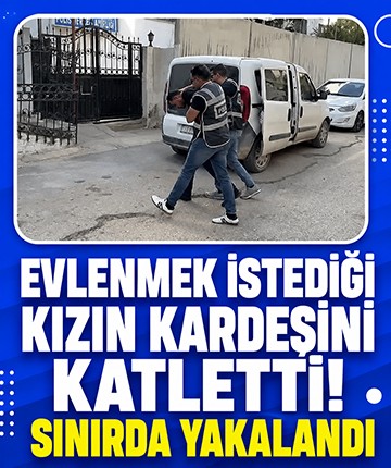 Evlenmek istediği kızın kardeşini katletti! Sınırda yakalandı