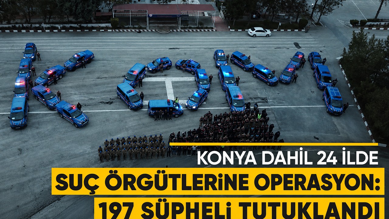 Konya dahil 24 ilde suç örgütlerine operasyon: 197 kişi tutuklandı