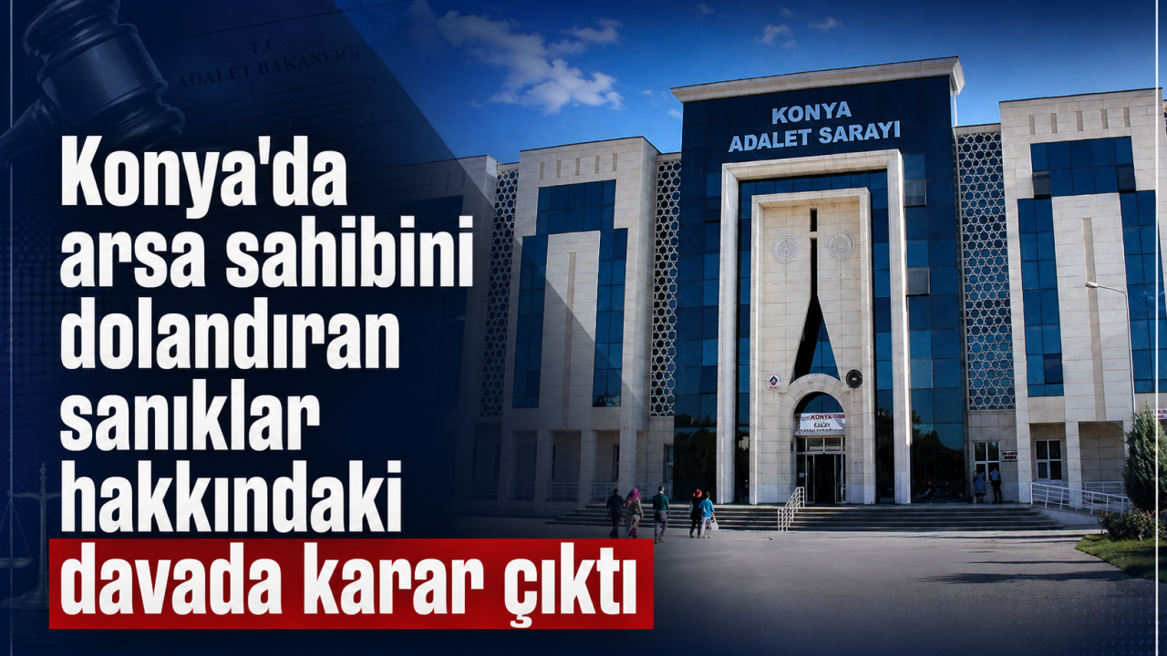 Konya'da arsa sahibini dolandıran sanıklar hakkındaki davada karar çıktı