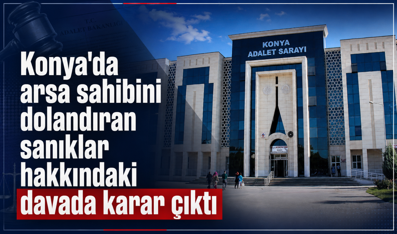Konya'da arsa sahibini dolandıran sanıklar hakkındaki davada karar çıktı