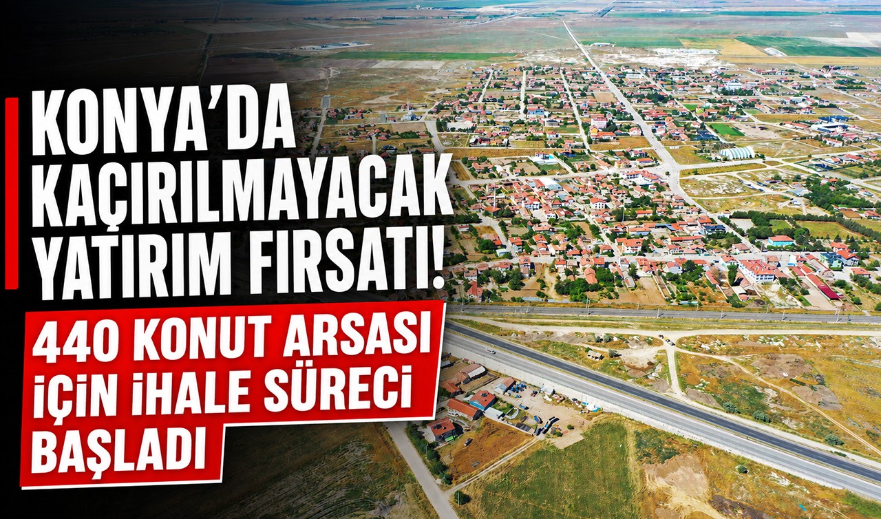Konya'da kaçırılmayacak yatırım fırsatı! 440 konut arsası için ihale süreci başladı