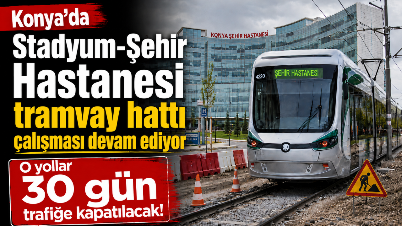 Konya'da Stadyum-Şehir Hastanesi tramvay hattı çalışması devam ediyor: O yollar 30 gün trafiğe kapatılacak!
