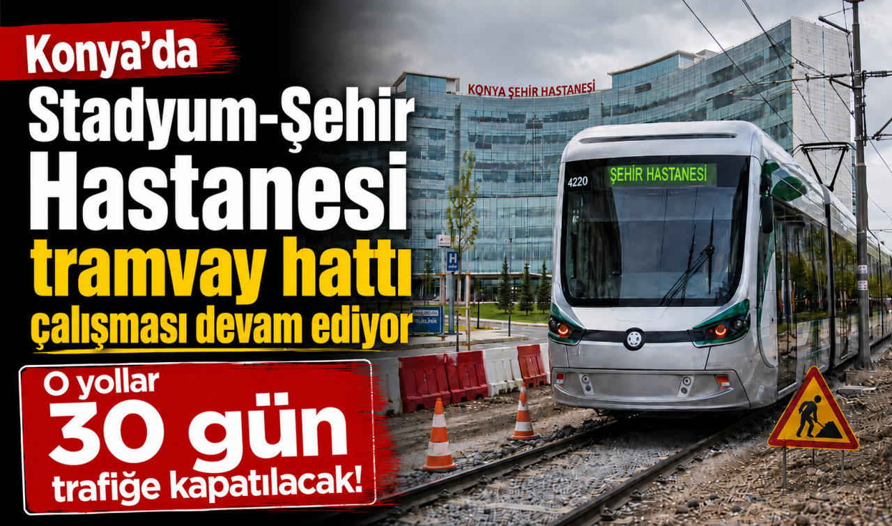 Konya'da Stadyum-Şehir Hastanesi tramvay hattı çalışması devam ediyor: O yollar 30 gün trafiğe kapatılacak!