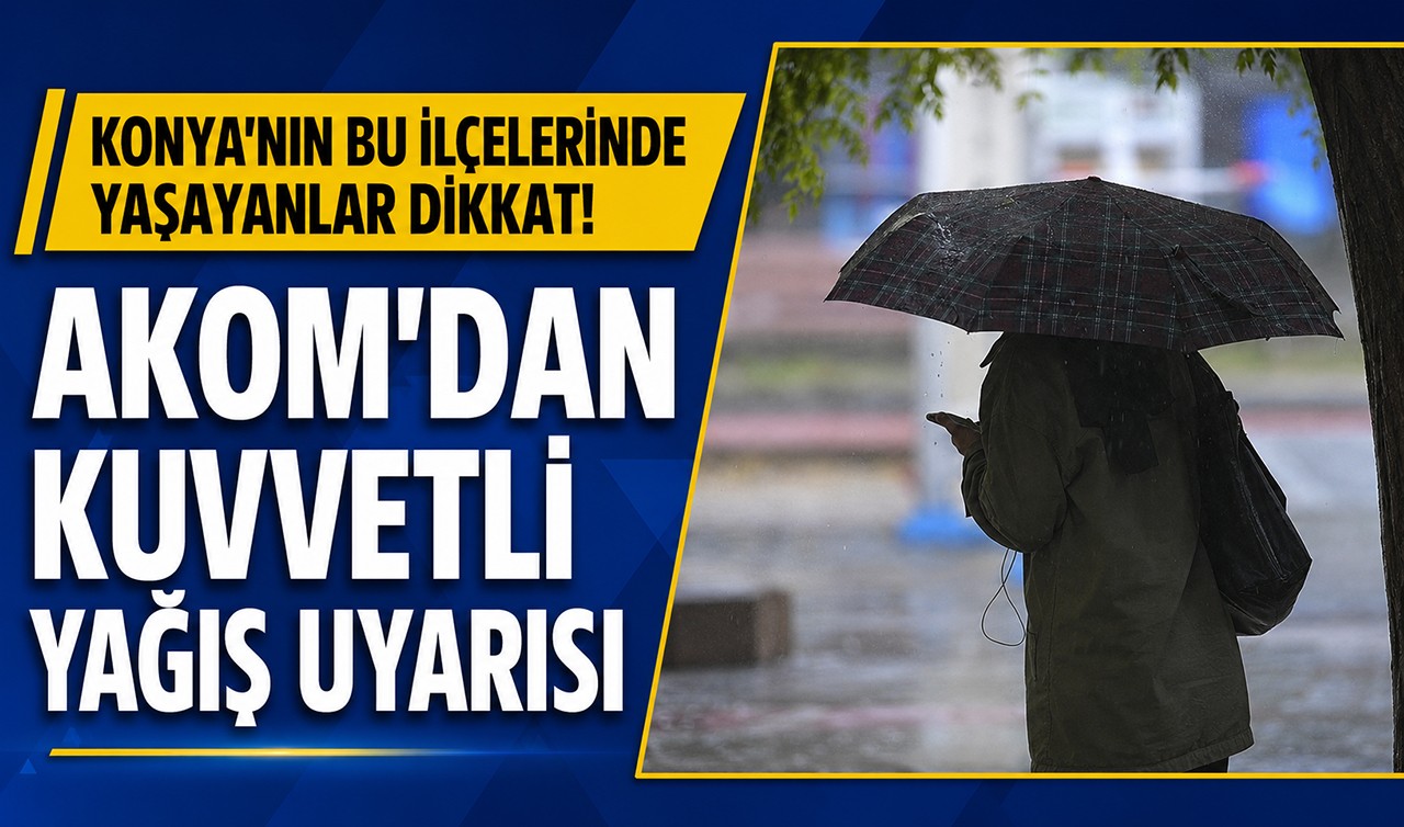 Konya'nın bu ilçelerinde yaşayanlar dikkat! AKOM'dan kuvvetli yağış uyarısı geldi