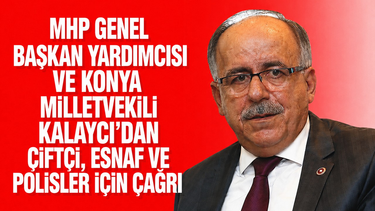 MHP Genel Başkan Yardımcısı ve Konya Milletvekili Kalaycı'dan çiftçi, esnaf ve polisler için çağrı