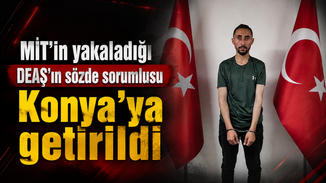 MİT’in yakaladığı DEAŞ’ın sözde sorumlusu Konya’ya getirildi