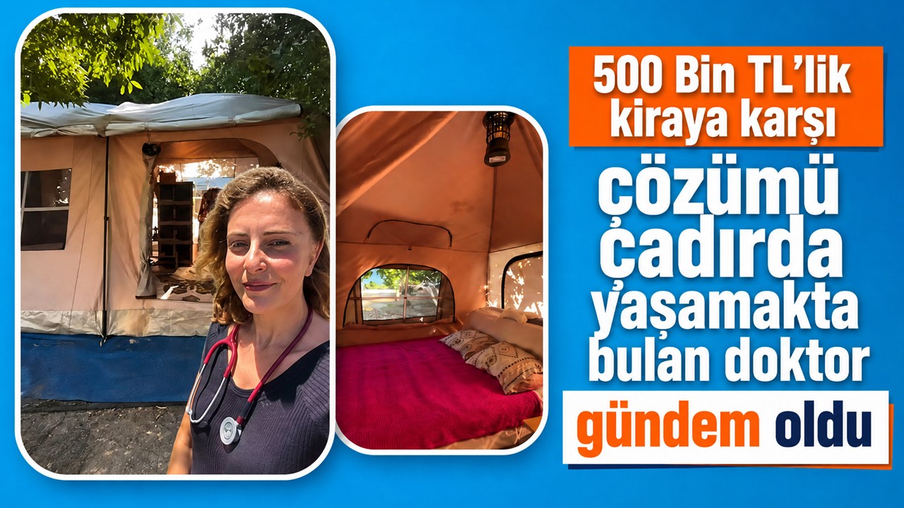 500 Bin TL'lik kiraya karşı çözümü çadırda yaşamakta bulan doktor gündem oldu