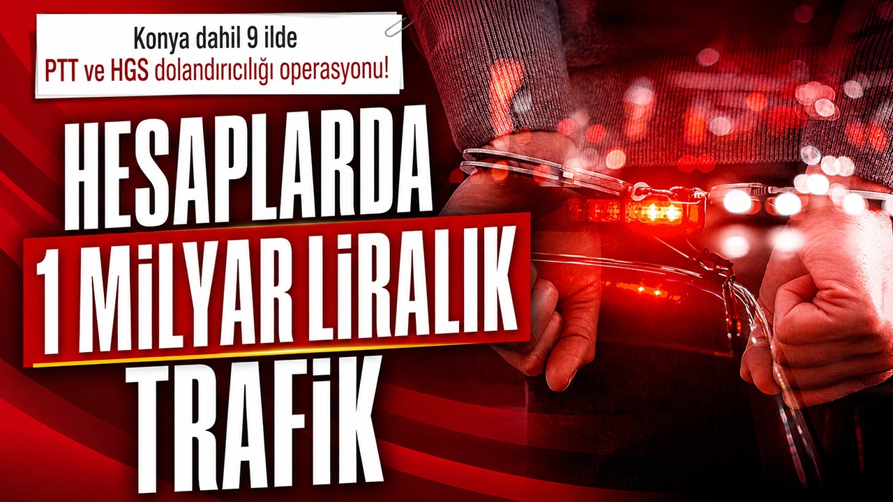 Konya dahil 9 ilde PTT ve HGS dolandırıcılığı operasyonu! Hesaplarda 1 milyar liralık trafik