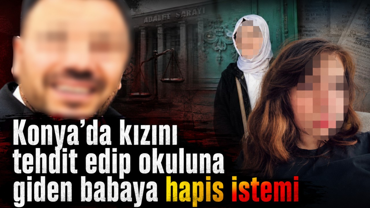 Konya’da kızını tehdit edip okuluna giden babaya hapis istemi