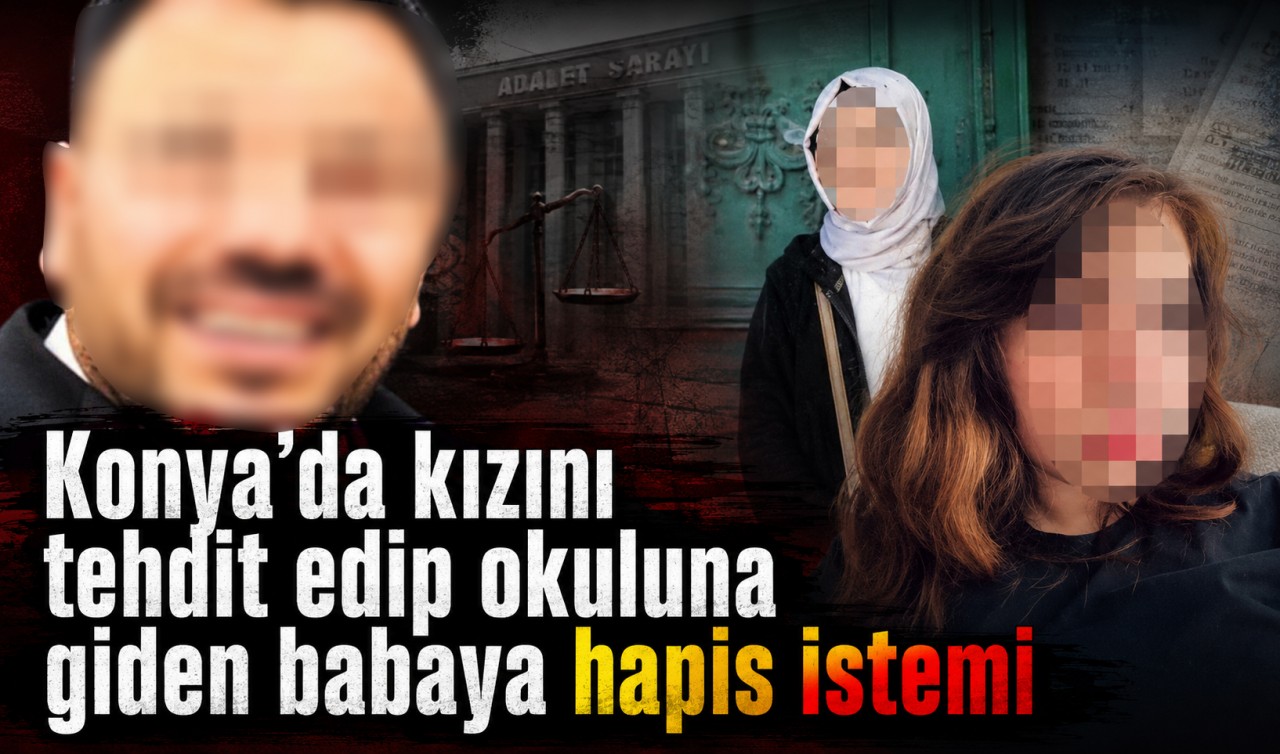 Konya’da kızını tehdit edip okuluna giden babaya hapis istemi