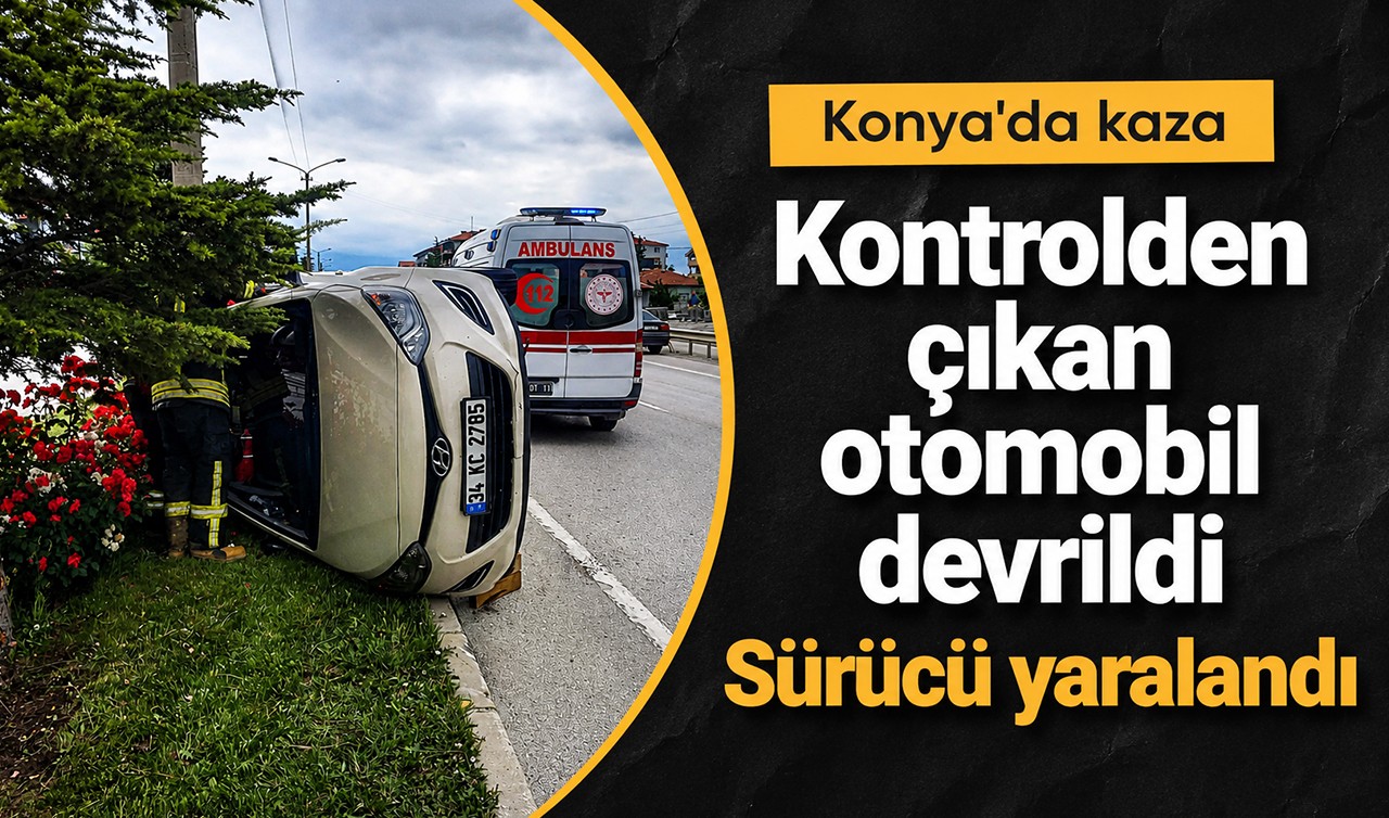 Konya’da kontrolden çıkan otomobil devrildi:  Sürücü yaralandı