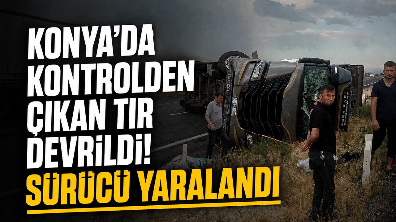 Konya'da kontrolden çıkan TIR devrildi! Sürücü yaralandı