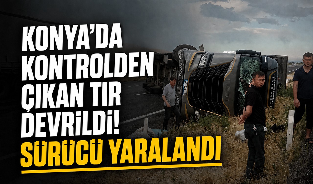 Konya'da kontrolden çıkan TIR devrildi! Sürücü yaralandı