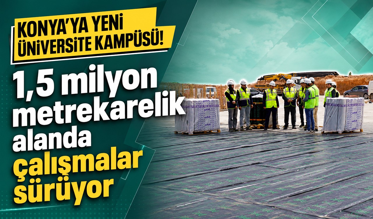 Konya’ya yeni üniversite kampüsü! 1,5 milyon metrekarelik alanda çalışmalar sürüyor