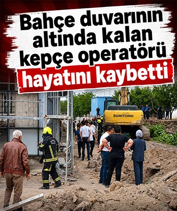 Bahçe duvarının altında kalan kepçe operatörü hayatını kaybetti