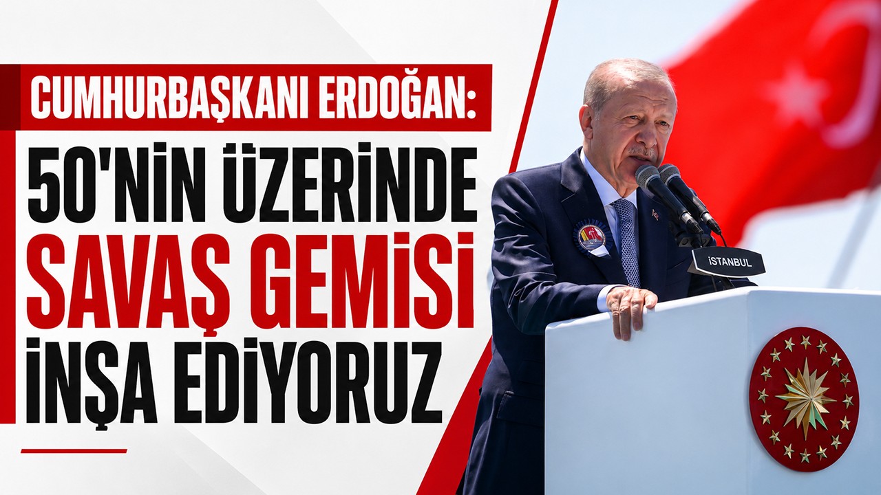 Cumhurbaşkanı Erdoğan: 50'nin üzerinde savaş gemisi inşa ediyoruz