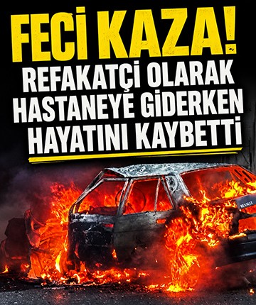 Feci kaza! Refakatçi olarak hastaneye giderken hayatını kaybetti