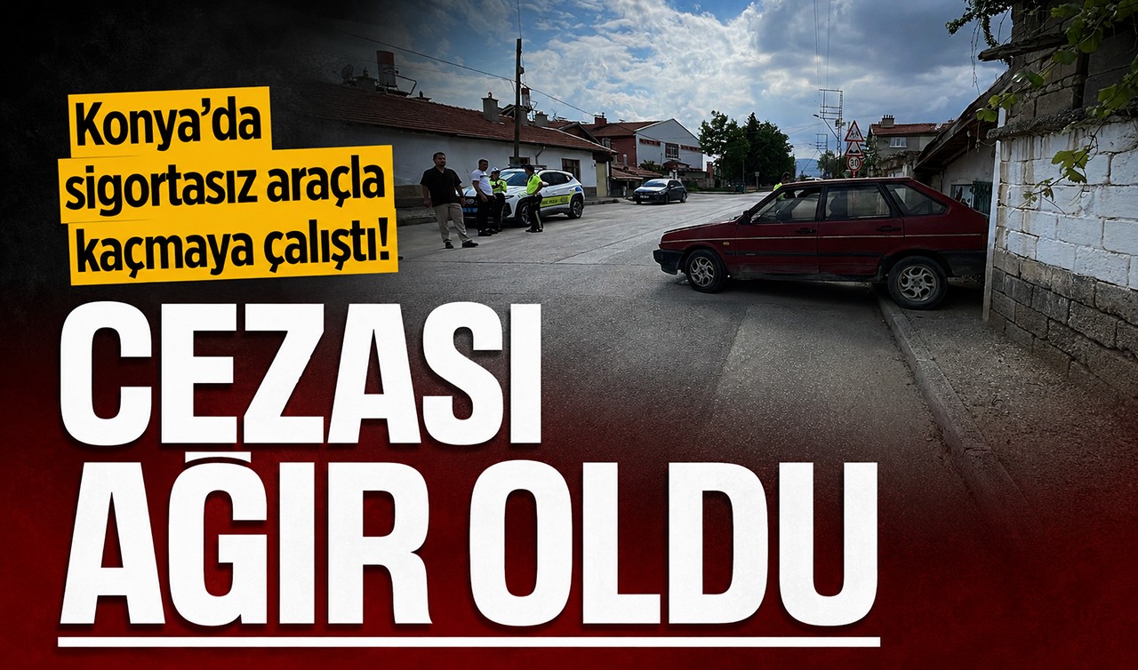Konya’da sigortasız araçla kaçmaya çalıştı! Cezası ağır oldu