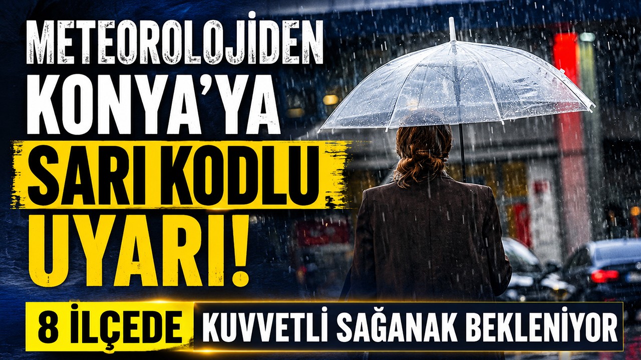 Meteorolojiden Konya'ya sarı kodlu uyarı! 8 ilçede kuvvetli sağanak bekleniyor