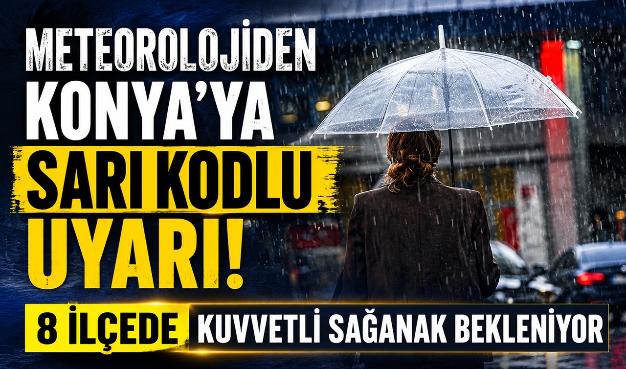 Meteorolojiden Konya'ya sarı kodlu uyarı! 8 ilçede kuvvetli sağanak bekleniyor