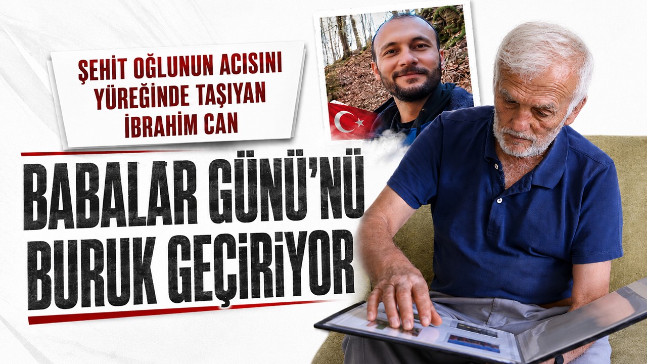 Şehit oğlunun acısını yüreğinde taşıyan İbrahim Can Babalar Günü’nü buruk geçiriyor