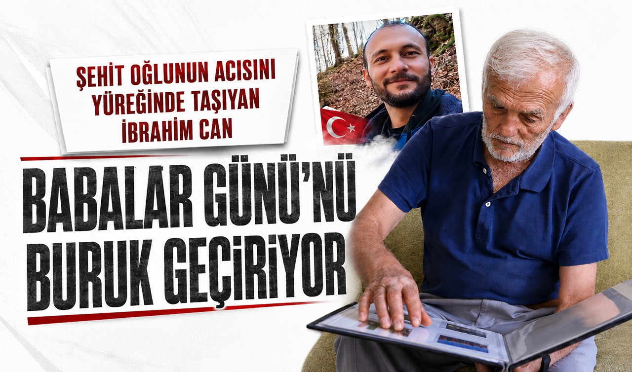 Şehit oğlunun acısını yüreğinde taşıyan İbrahim Can Babalar Günü’nü buruk geçiriyor