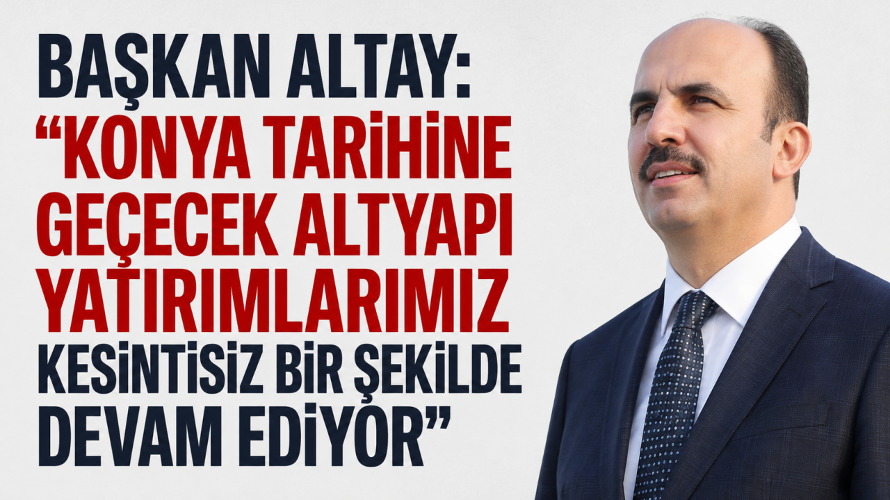 Başkan Altay: “Konya tarihine geçecek altyapı yatırımlarımız kesintisiz bir şekilde devam ediyor”