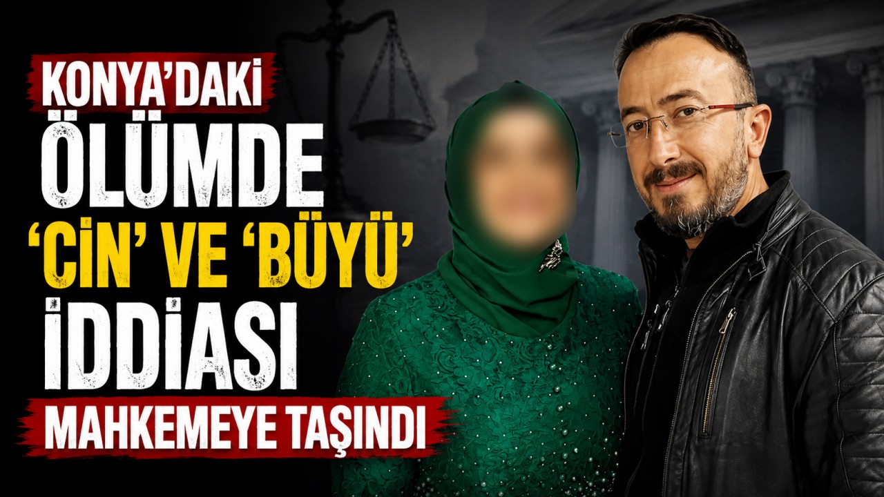 Konya’daki ölümde "cin" ve "büyü" iddiası mahkemeye taşındı