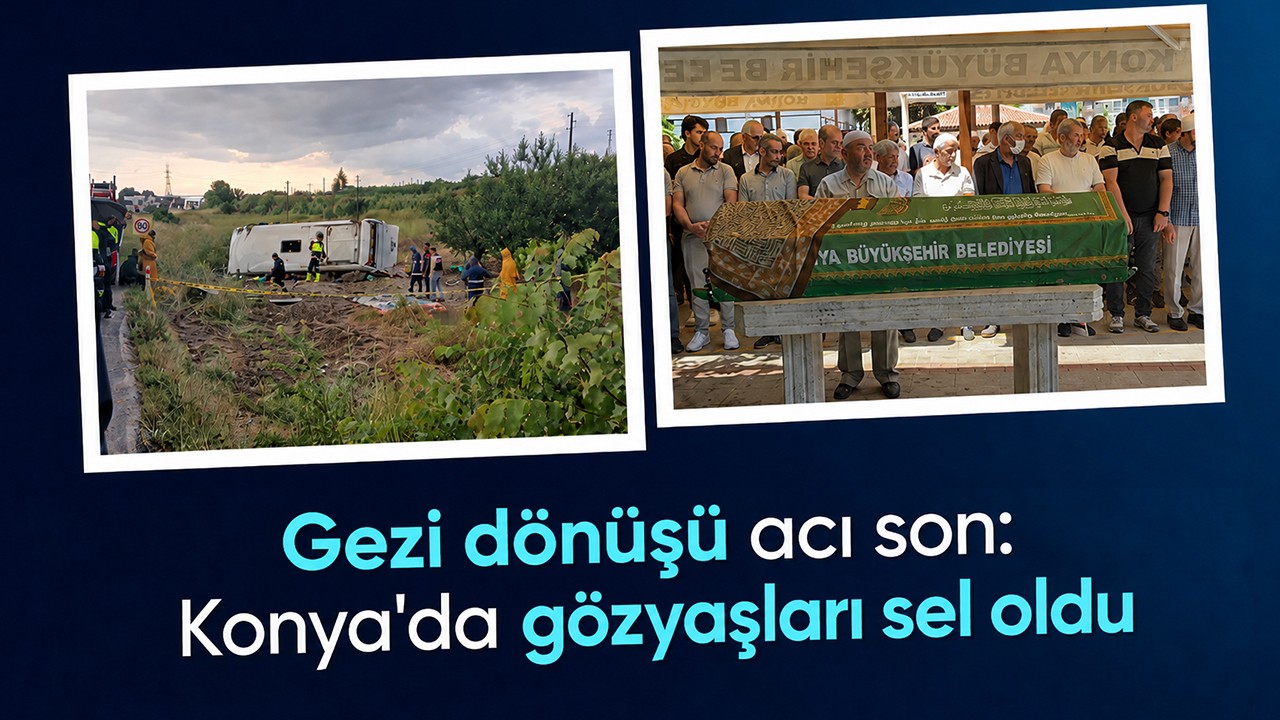 Gezi dönüşü acı son: Konya'da gözyaşları sel oldu