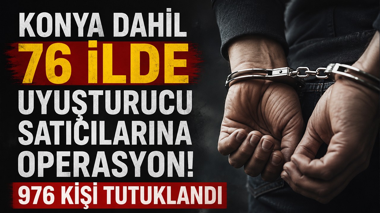 Konya dahil 76 ilde uyuşturucu satıcılarına operasyon! 976 kişi tutuklandı