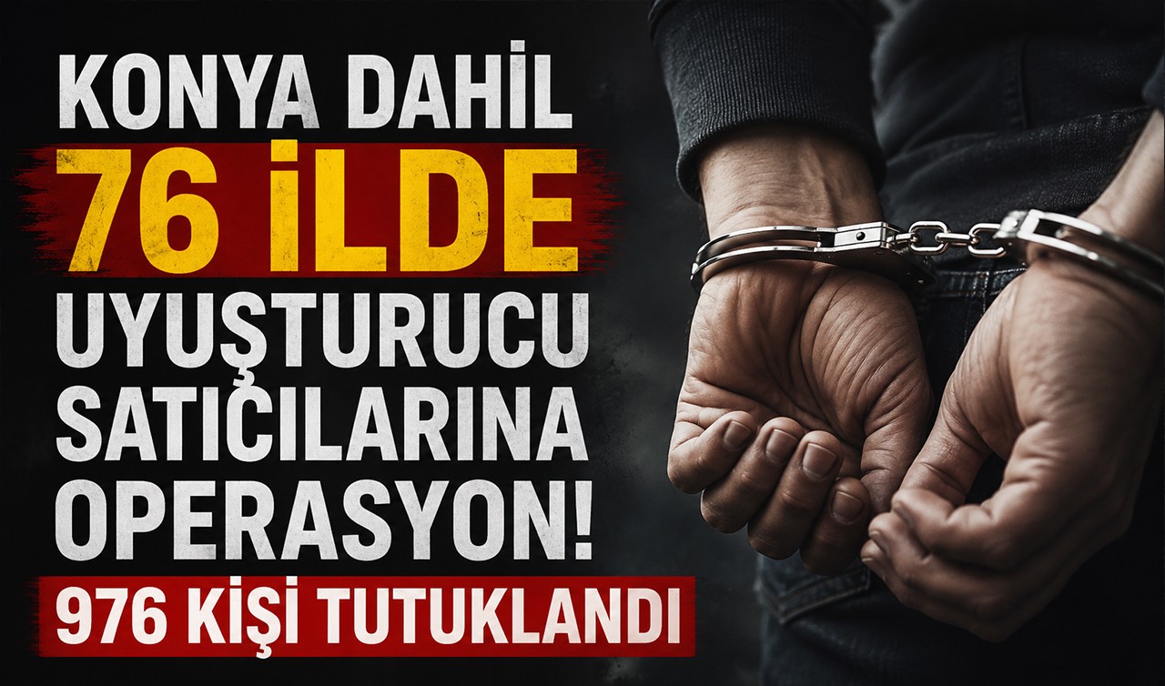 Konya dahil 76 ilde uyuşturucu satıcılarına operasyon! 976 kişi tutuklandı