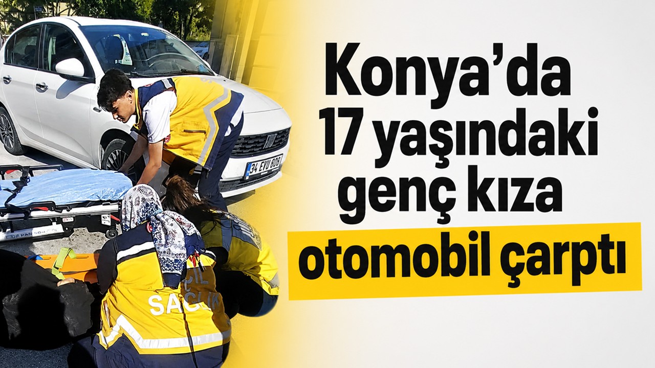 Konya'da 17 yaşındaki genç kıza otomobil çarptı
