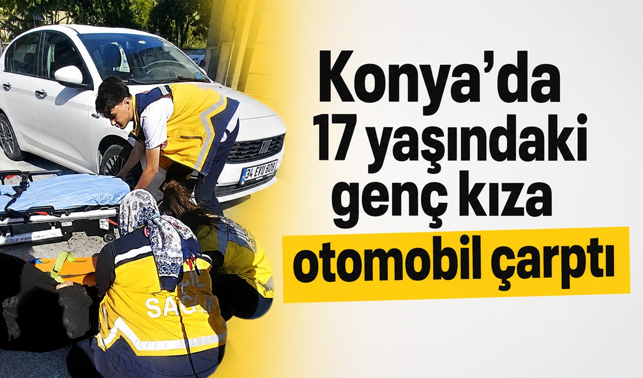 Konya'da 17 yaşındaki genç kıza otomobil çarptı