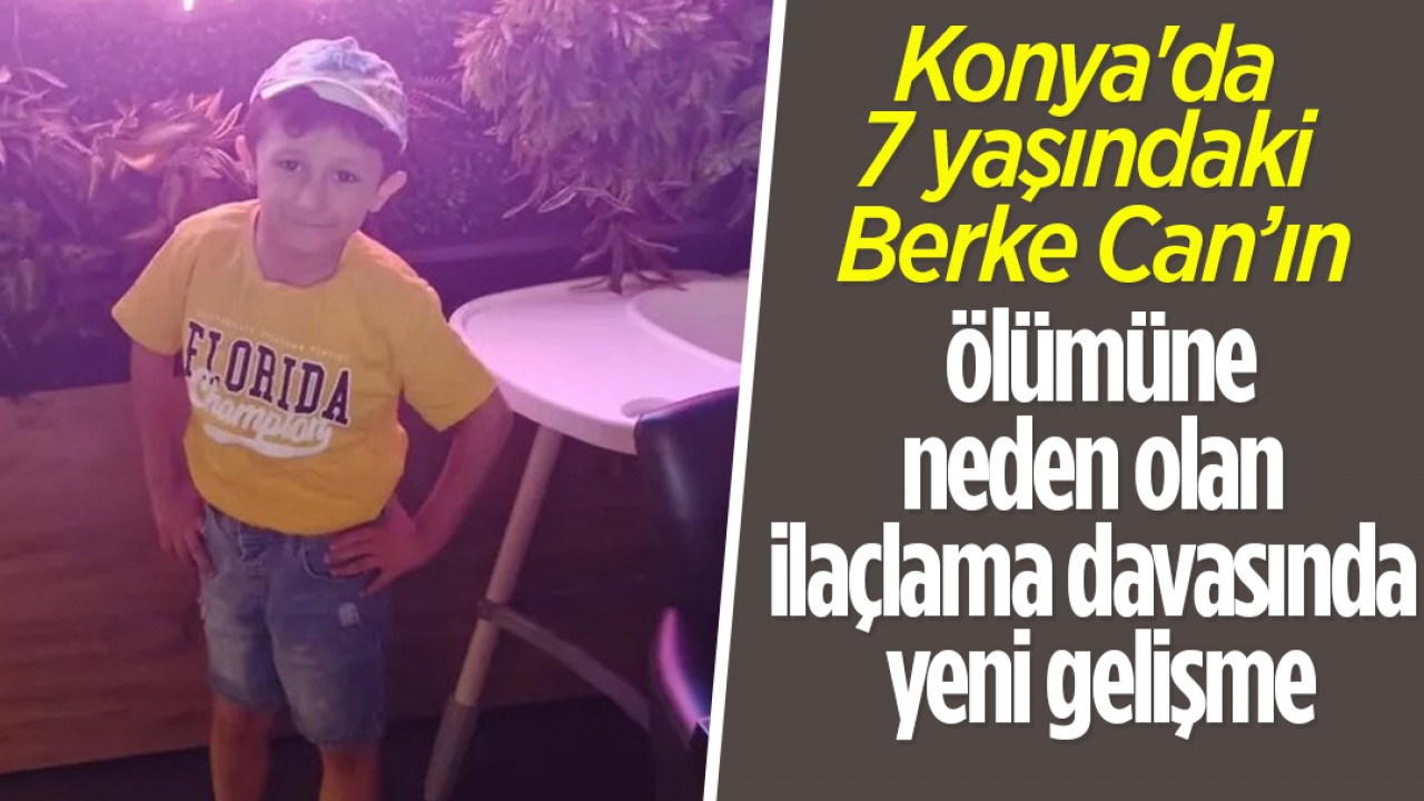 Konya'da 7 yaşındaki Berke Can’ın ölümüne neden olan ilaçlama davasında yeni gelişme