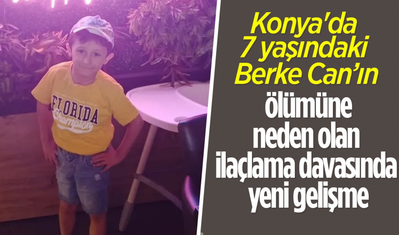 Konya'da 7 yaşındaki Berke Can’ın ölümüne neden olan ilaçlama davasında yeni gelişme
