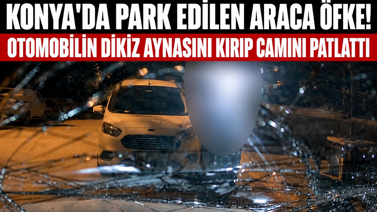 Konya'da park edilen araca öfke! Otomobilin dikiz aynasını kırıp camını patlattı