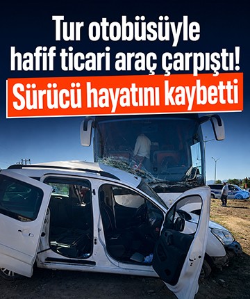 Tur otobüsüyle hafif ticari araç çarpıştı! Sürücü hayatını kaybetti