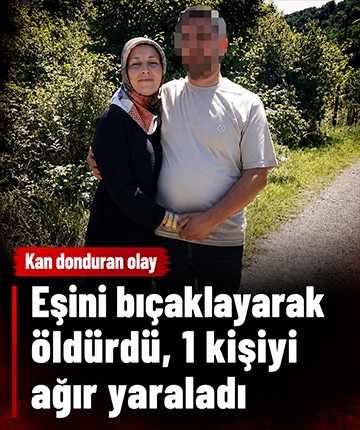 Eşini bıçaklayarak öldürdü, 1 kişiyi ağır yaraladı