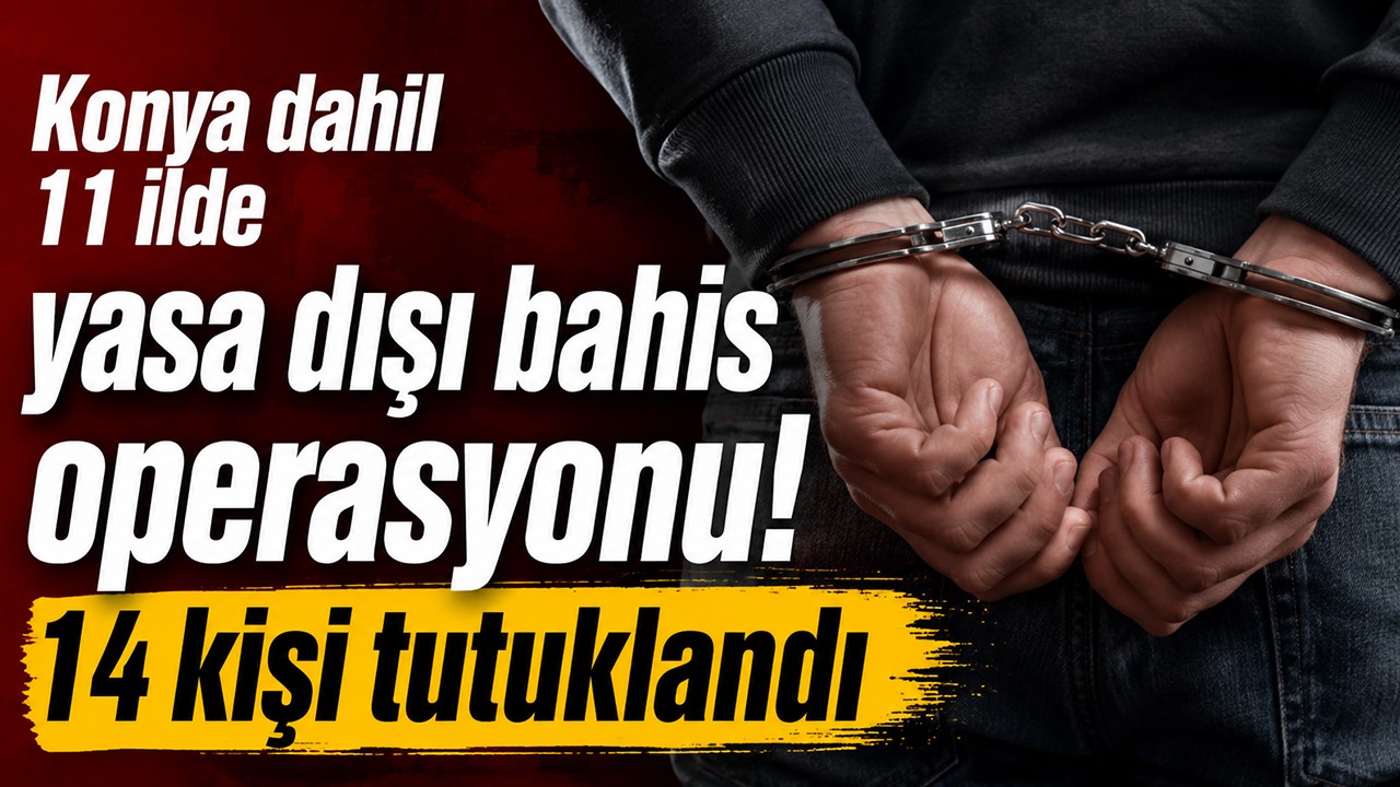 Konya dahil 11 ilde yasa dışı bahis operasyonu! 14 kişi tutuklandı