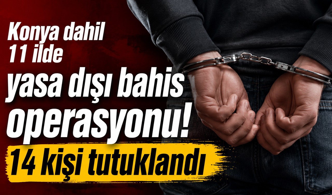 Konya dahil 11 ilde yasa dışı bahis operasyonu! 14 kişi tutuklandı
