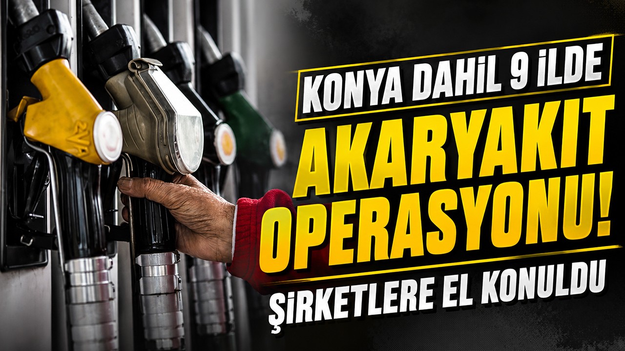 Konya dahil 9 ilde akaryakıt operasyonu! Şirketlere el konuldu
