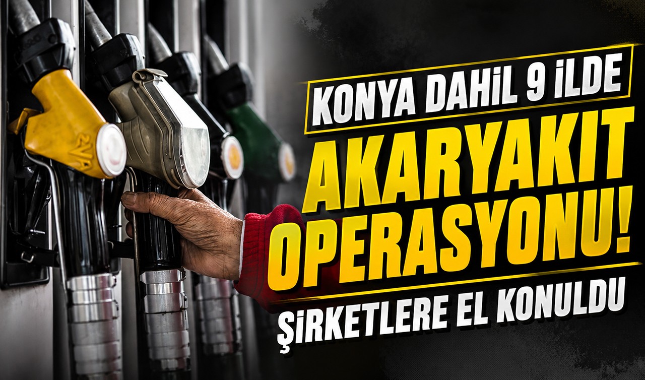 Konya dahil 9 ilde akaryakıt operasyonu! Şirketlere el konuldu