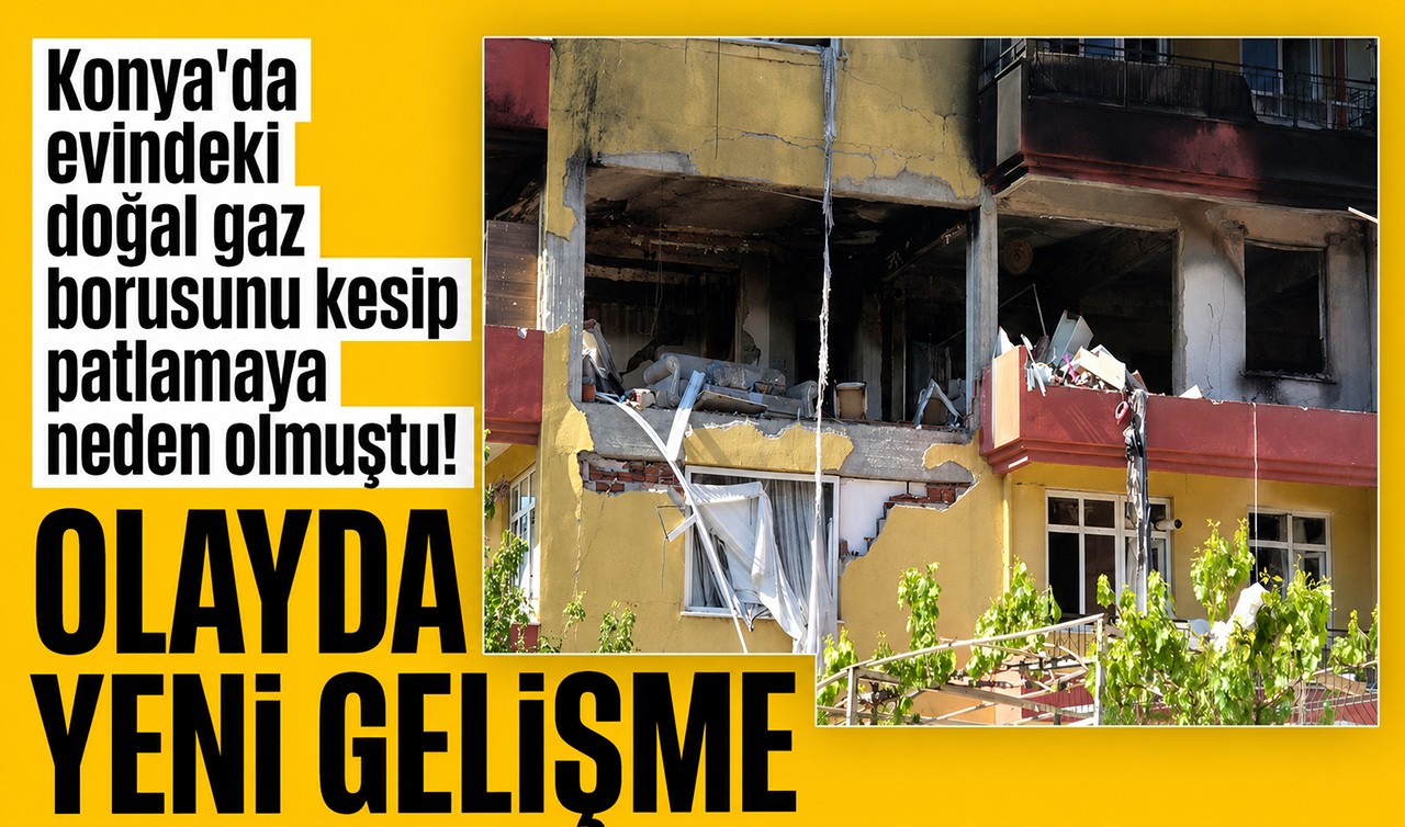 Konya'da evindeki doğal gaz borusunu kesip patlamaya neden olmuştu! Olayda yeni gelişme