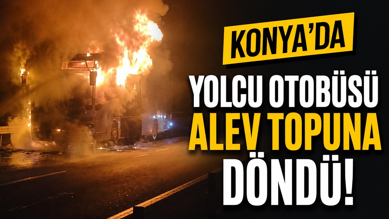 Konya'da yolcu otobüsü alev topuna döndü!