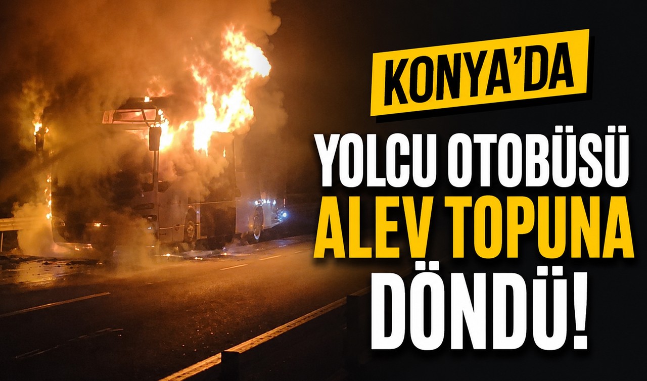 Konya'da yolcu otobüsü alev topuna döndü!