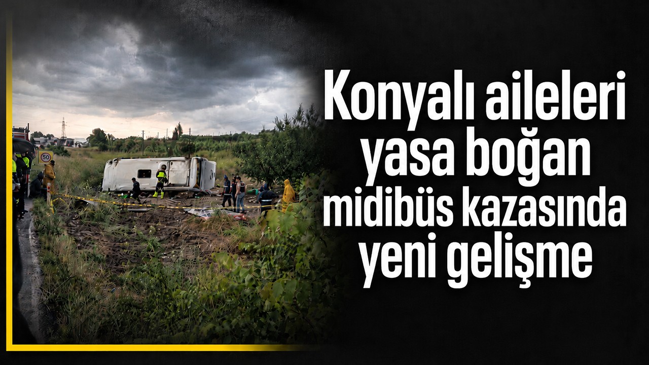 Konyalı aileleri yasa boğan midibüs kazasında yeni gelişme