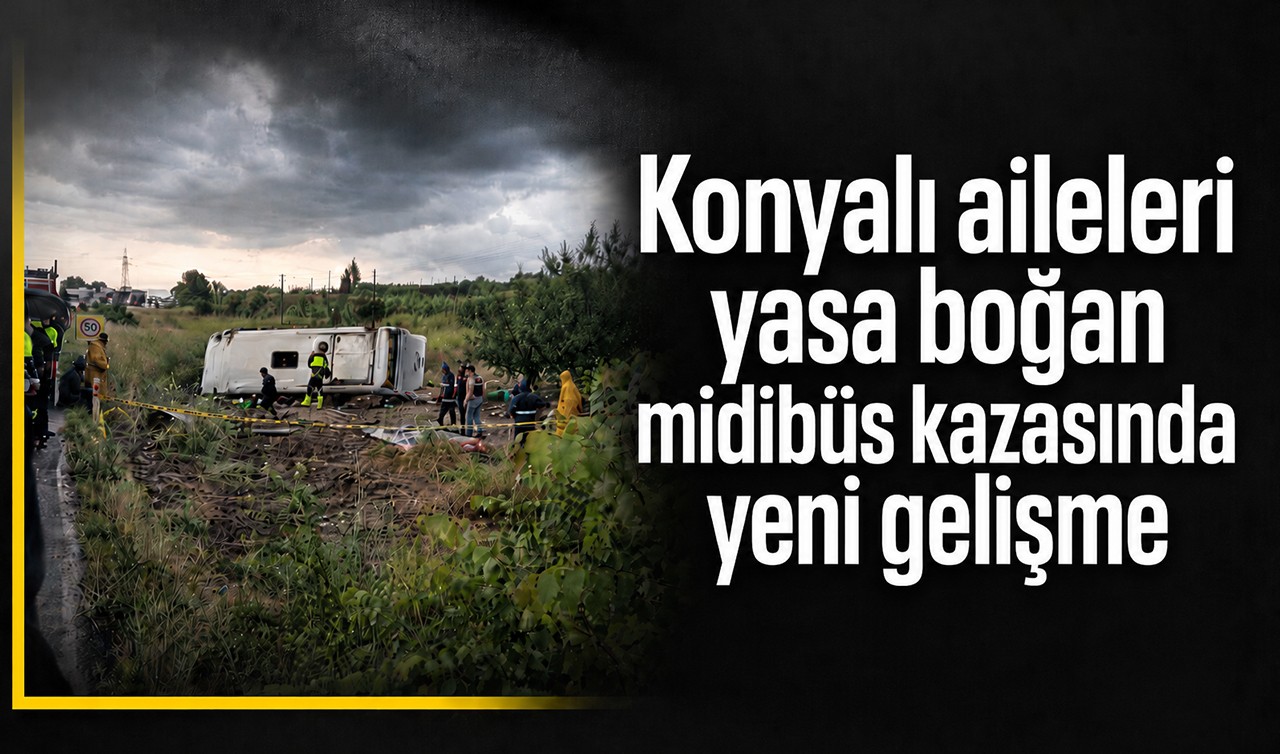 Konyalı aileleri yasa boğan midibüs kazasında yeni gelişme