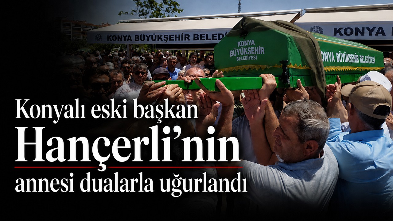 Konyalı eski başkan Hançerli'nin annesi dualarla uğurlandı